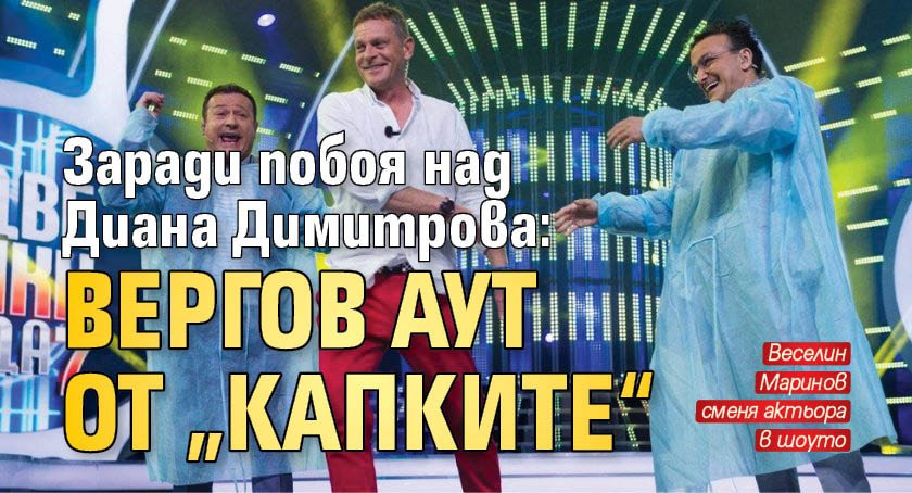 Вергов аут от „Капките“ заради побоя над актрисата Диана Димитрова