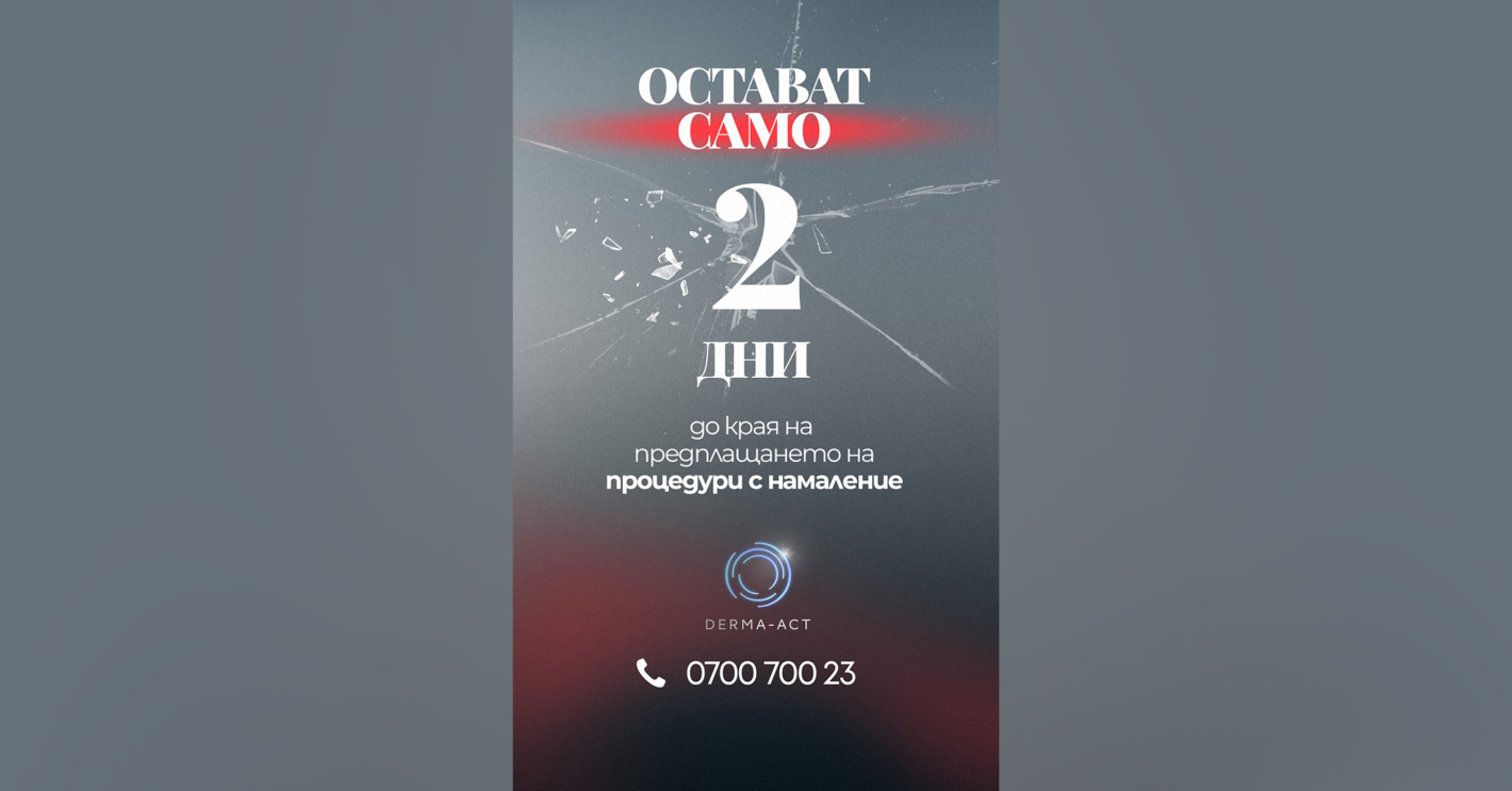 ПОСЛЕДНО ПОВИКВАНЕ! Само 2  ДНИ остават до края на ГОЛЯМАТА ПРОМОЦИЯ В DERMA-ACT